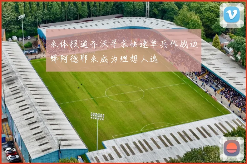 米体报道齐沃寻求快速单兵作战边锋阿德耶米成为理想人选