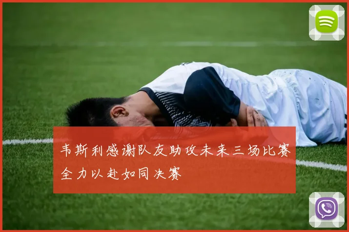 韦斯利感谢队友助攻未来三场比赛全力以赴如同决赛