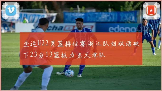 全运U22男篮排位赛浙江队刘双语砍下23分13篮板力克天津队