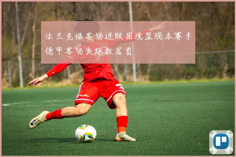 法兰克福客场连败困境显现本赛季德甲客场失球数居首