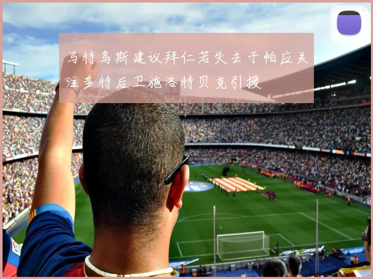 马特乌斯建议拜仁若失去于帕应关注多特后卫施洛特贝克引援