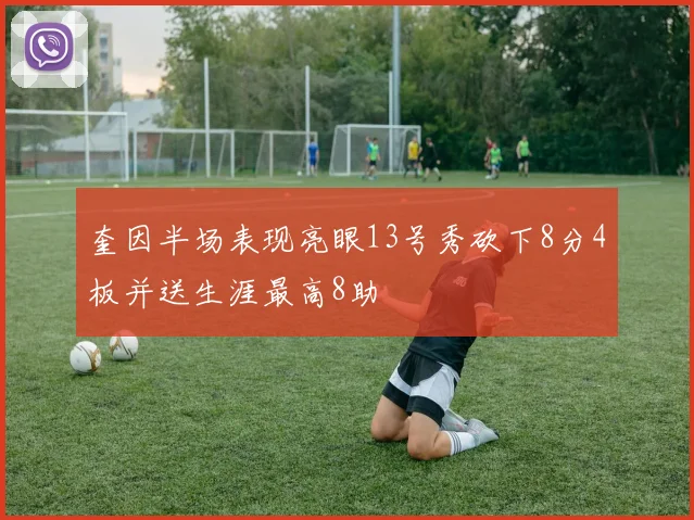 奎因半场表现亮眼13号秀砍下8分4板并送生涯最高8助