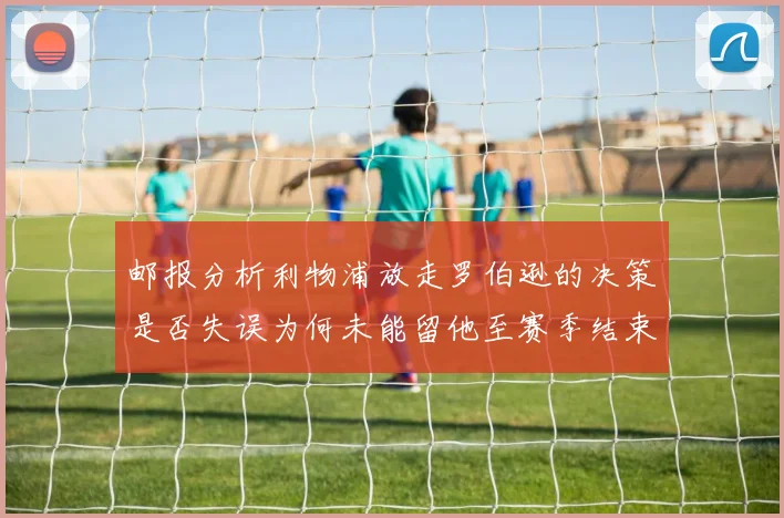 邮报分析利物浦放走罗伯逊的决策是否失误为何未能留他至赛季结束