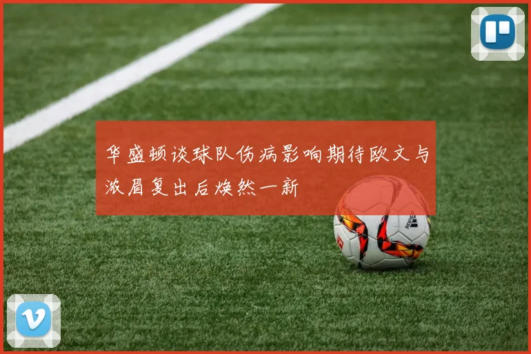 华盛顿谈球队伤病影响期待欧文与浓眉复出后焕然一新