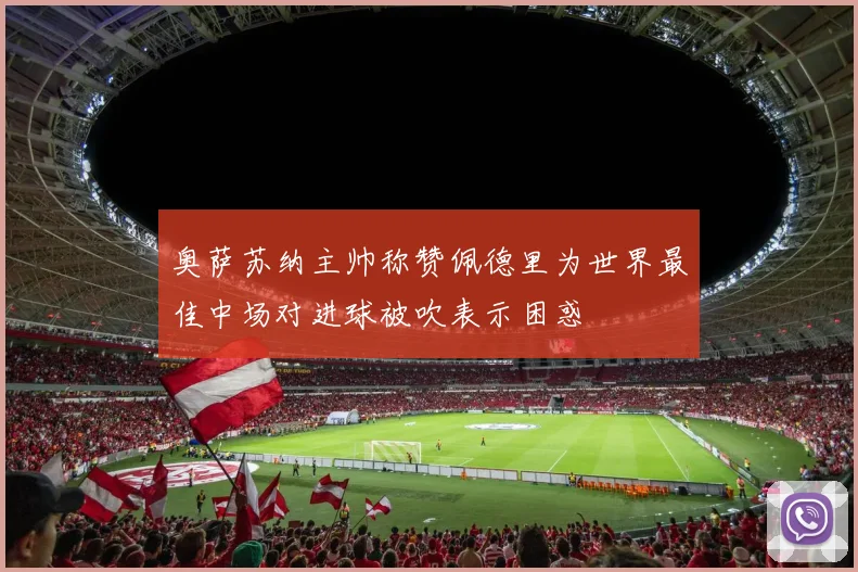 奥萨苏纳主帅称赞佩德里为世界最佳中场对进球被吹表示困惑
