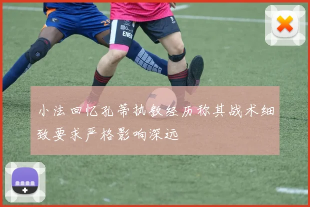 小法回忆孔蒂执教经历称其战术细致要求严格影响深远