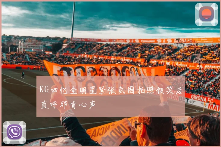 KG回忆全明星紧张氛围拍照假笑后直呼邓肯心声