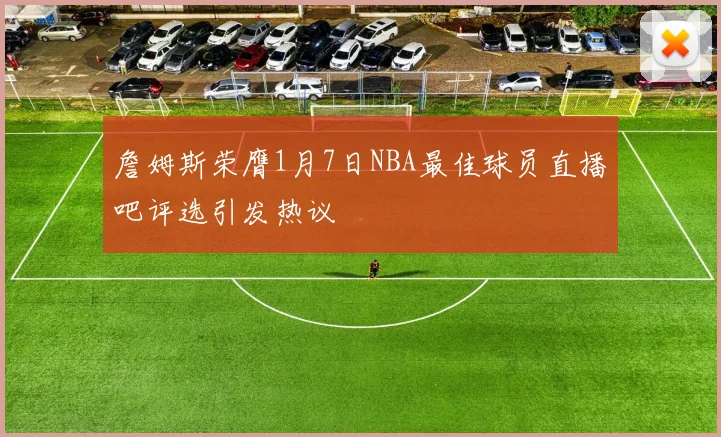 詹姆斯荣膺1月7日NBA最佳球员直播吧评选引发热议