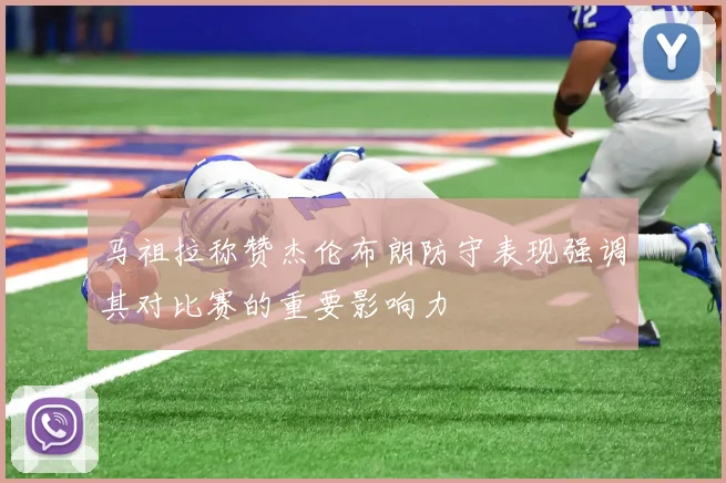 马祖拉称赞杰伦布朗防守表现强调其对比赛的重要影响力